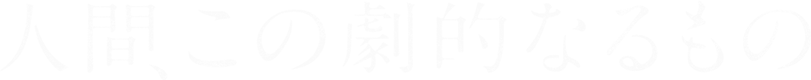 人間、この劇的なるもの
